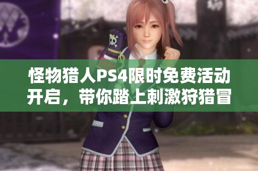 怪物猎人PS4限时免费活动开启，带你踏上刺激狩猎冒险之旅