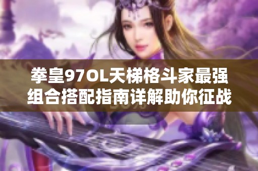 拳皇97OL天梯格斗家最强组合搭配指南详解助你征战巅峰