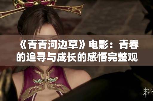 《青青河边草》电影：青春的追寻与成长的感悟完整观看版