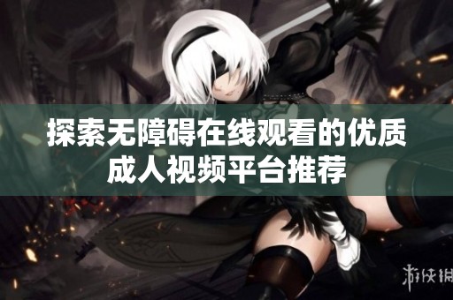 探索无障碍在线观看的优质成人视频平台推荐