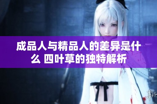 成品人与精品人的差异是什么 四叶草的独特解析