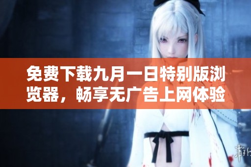 免费下载九月一日特别版浏览器，畅享无广告上网体验！