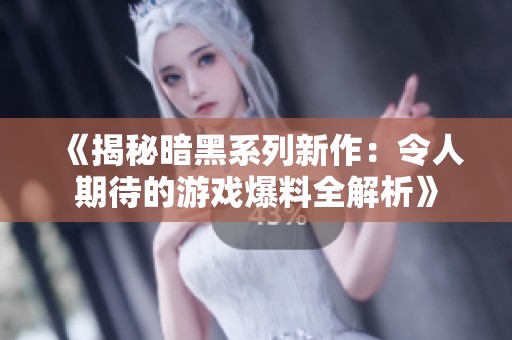 《揭秘暗黑系列新作：令人期待的游戏爆料全解析》