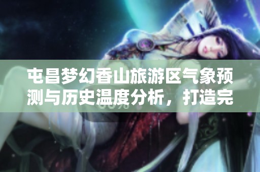屯昌梦幻香山旅游区气象预测与历史温度分析，打造完美旅游计划的必备信息