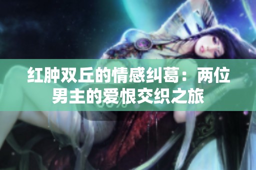 红肿双丘的情感纠葛：两位男主的爱恨交织之旅
