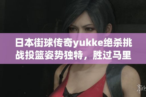 日本街球传奇yukke绝杀挑战投篮姿势独特，胜过马里昂引爆全场！