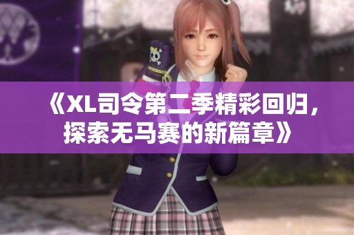 《XL司令第二季精彩回归，探索无马赛的新篇章》