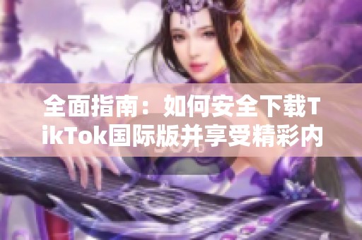 全面指南：如何安全下载TikTok国际版并享受精彩内容