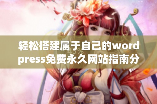 轻松搭建属于自己的wordpress免费永久网站指南分享