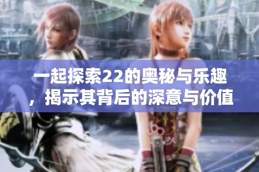 一起探索22的奥秘与乐趣，揭示其背后的深意与价值