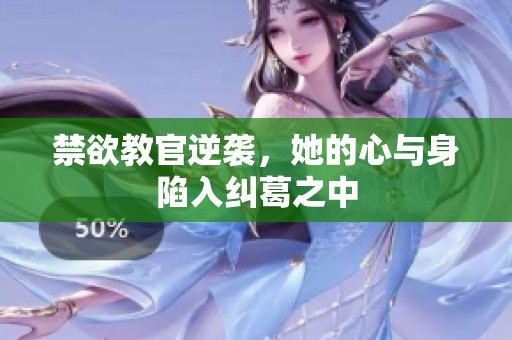 禁欲教官逆袭，她的心与身陷入纠葛之中