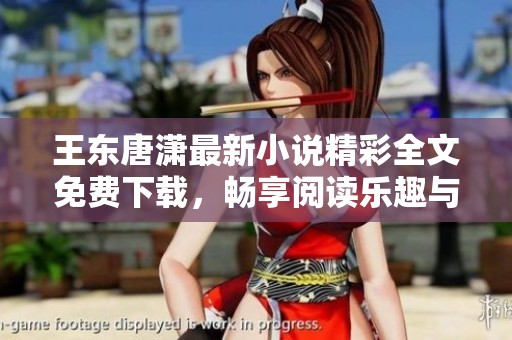 王东唐潇最新小说精彩全文免费下载，畅享阅读乐趣与感动