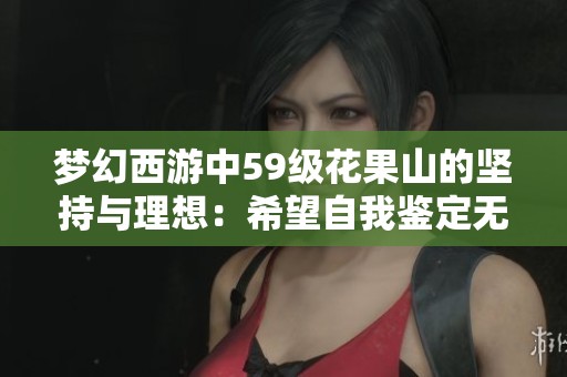 梦幻西游中59级花果山的坚持与理想：希望自我鉴定无级别装备的故事