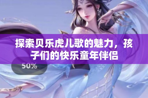 探索贝乐虎儿歌的魅力，孩子们的快乐童年伴侣