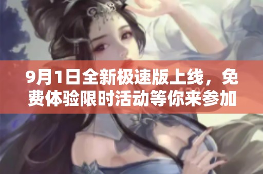 9月1日全新极速版上线，免费体验限时活动等你来参加!