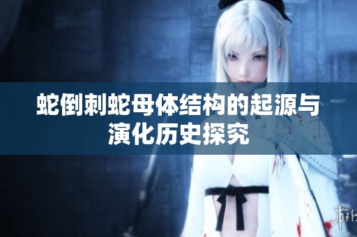 蛇倒刺蛇母体结构的起源与演化历史探究