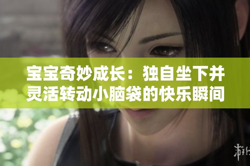 宝宝奇妙成长：独自坐下并灵活转动小脑袋的快乐瞬间