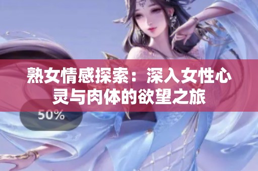 熟女情感探索：深入女性心灵与肉体的欲望之旅