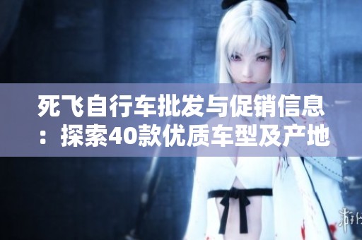 死飞自行车批发与促销信息：探索40款优质车型及产地货源详情