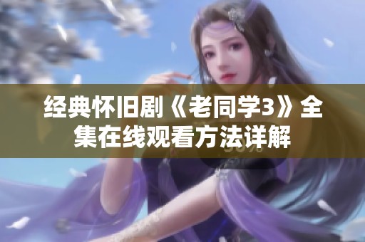 经典怀旧剧《老同学3》全集在线观看方法详解