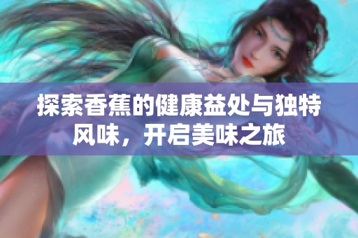 探索香蕉的健康益处与独特风味，开启美味之旅