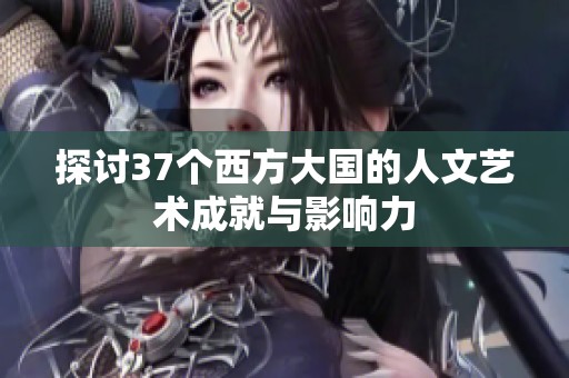 探讨37个西方大国的人文艺术成就与影响力