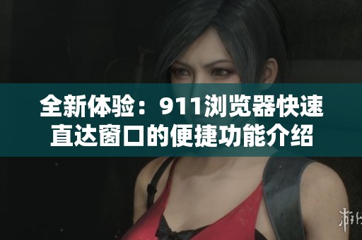 全新体验：911浏览器快速直达窗口的便捷功能介绍