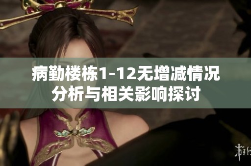 病勤楼栋1-12无增减情况分析与相关影响探讨