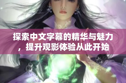 探索中文字幕的精华与魅力，提升观影体验从此开始
