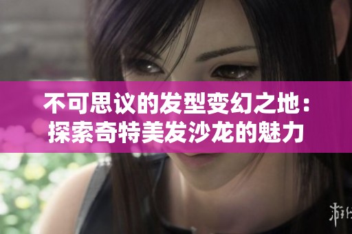 不可思议的发型变幻之地：探索奇特美发沙龙的魅力