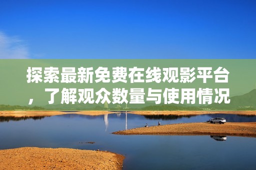 探索最新免费在线观影平台，了解观众数量与使用情况