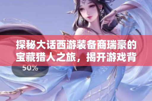 探秘大话西游装备商瑞豪的宝藏猎人之旅，揭开游戏背后的神秘宝藏