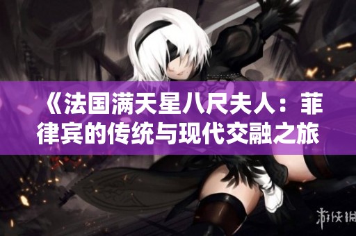 《法国满天星八尺夫人：菲律宾的传统与现代交融之旅》