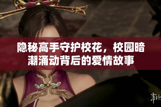 隐秘高手守护校花，校园暗潮涌动背后的爱情故事