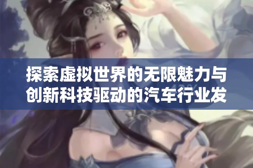 探索虚拟世界的无限魅力与创新科技驱动的汽车行业发展之路