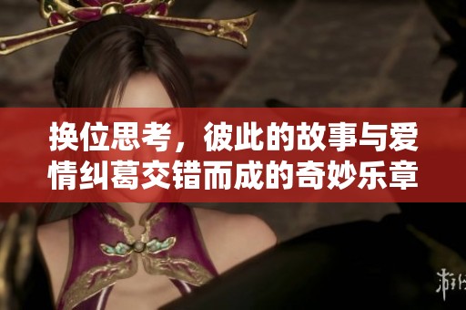 换位思考，彼此的故事与爱情纠葛交错而成的奇妙乐章