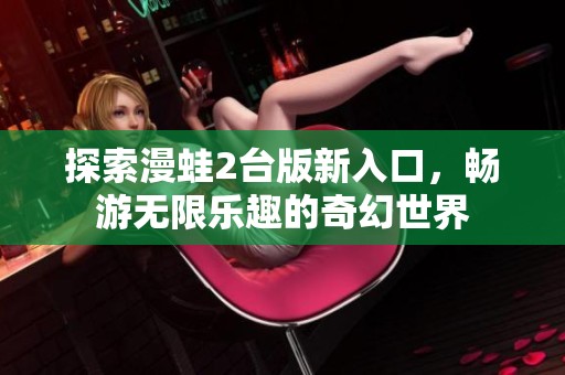 探索漫蛙2台版新入口，畅游无限乐趣的奇幻世界