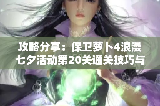 攻略分享：保卫萝卜4浪漫七夕活动第20关通关技巧与策略解析