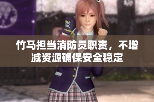 竹马担当消防员职责，不增减资源确保安全稳定