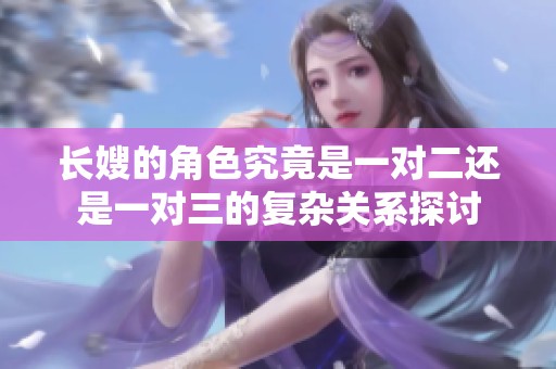 长嫂的角色究竟是一对二还是一对三的复杂关系探讨