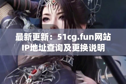 最新更新：51cg.fun网站IP地址查询及更换说明