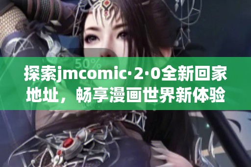 探索jmcomic·2·0全新回家地址，畅享漫画世界新体验