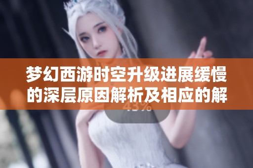 梦幻西游时空升级进展缓慢的深层原因解析及相应的解决措施探讨