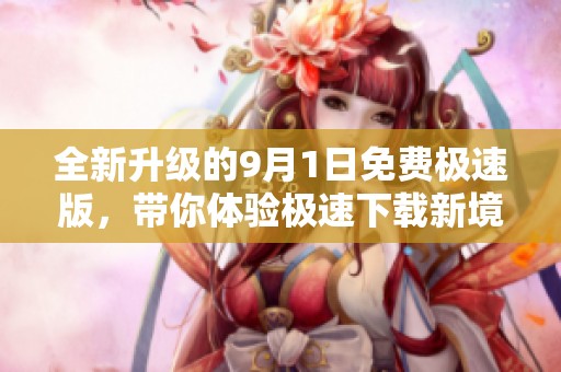 全新升级的9月1日免费极速版，带你体验极速下载新境界