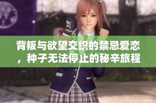 背叛与欲望交织的禁忌爱恋，种子无法停止的秘辛旅程