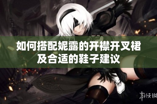 如何搭配妮露的开襟开叉裙及合适的鞋子建议