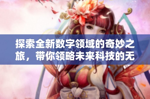 探索全新数字领域的奇妙之旅，带你领略未来科技的无限可能