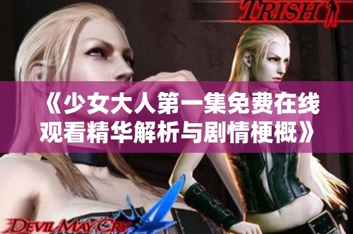 《少女大人第一集免费在线观看精华解析与剧情梗概》