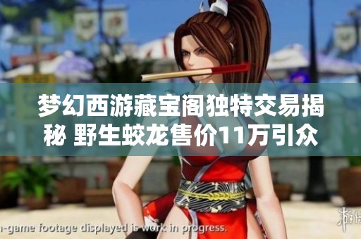梦幻西游藏宝阁独特交易揭秘 野生蛟龙售价11万引众玩家关注