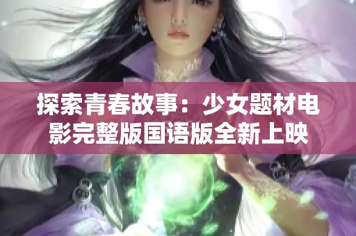 探索青春故事：少女题材电影完整版国语版全新上映